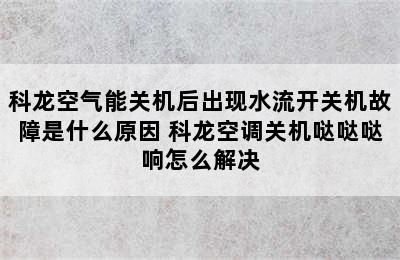 科龙空气能关机后出现水流开关机故障是什么原因 科龙空调关机哒哒哒响怎么解决